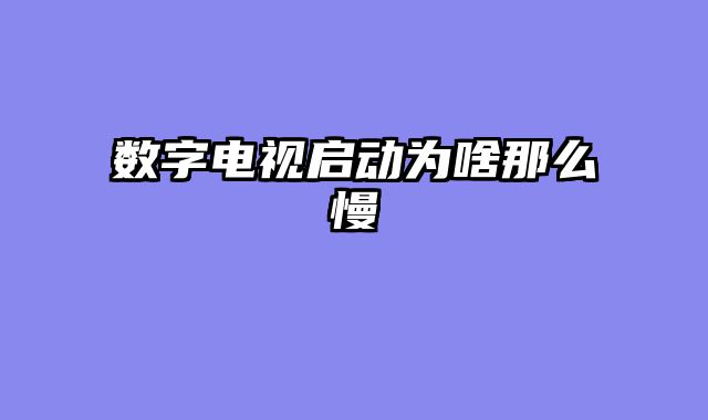 数字电视启动为啥那么慢