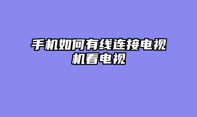 手机如何有线连接电视机看电视