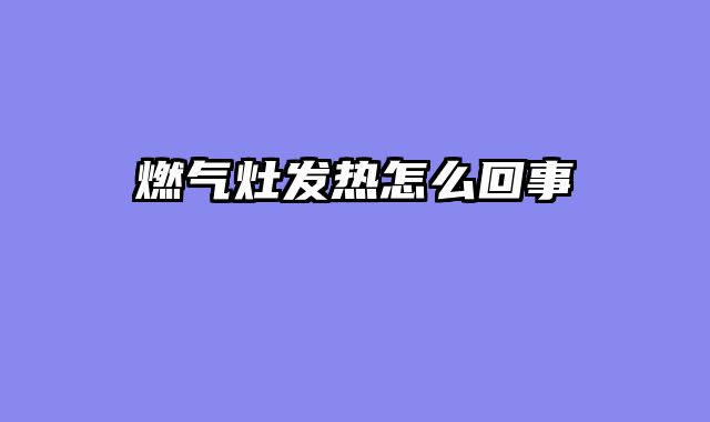 燃气灶发热怎么回事