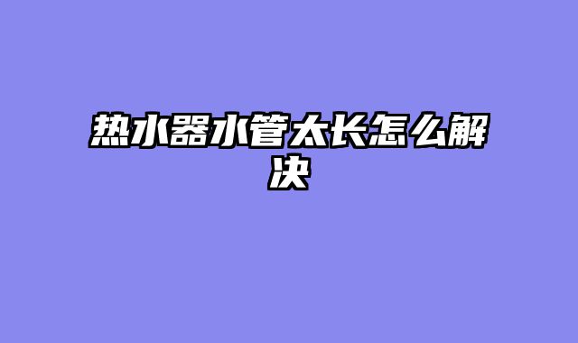 热水器水管太长怎么解决