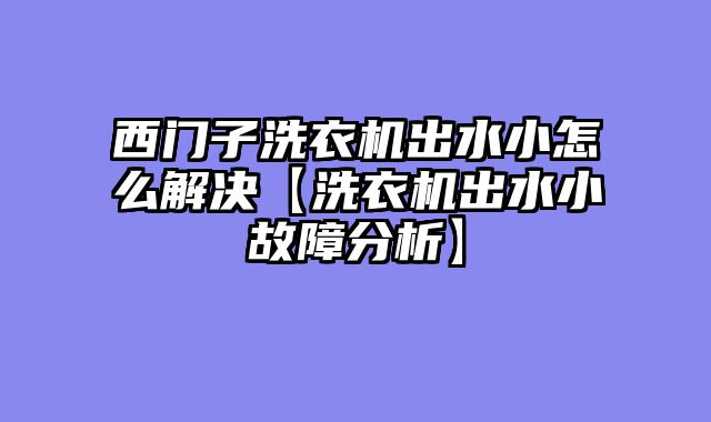 西门子洗衣机出水小怎么解决【洗衣机出水小故障分析】