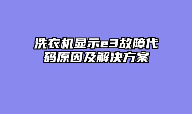 洗衣机显示e3故障代码原因及解决方案