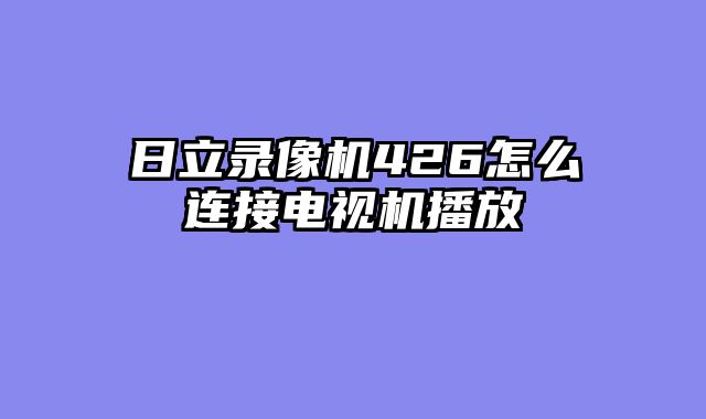日立录像机426怎么连接电视机播放