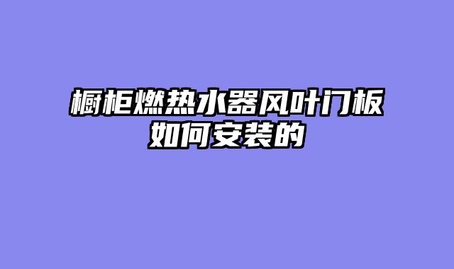 橱柜燃热水器风叶门板如何安装的