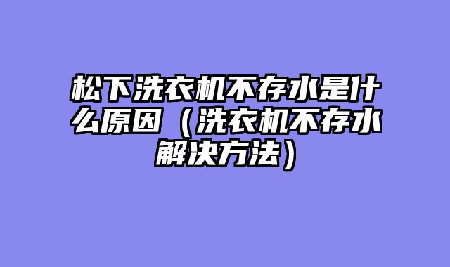 松下洗衣机不存水是什么原因（洗衣机不存水解决方法）