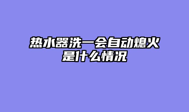 热水器洗一会自动熄火是什么情况