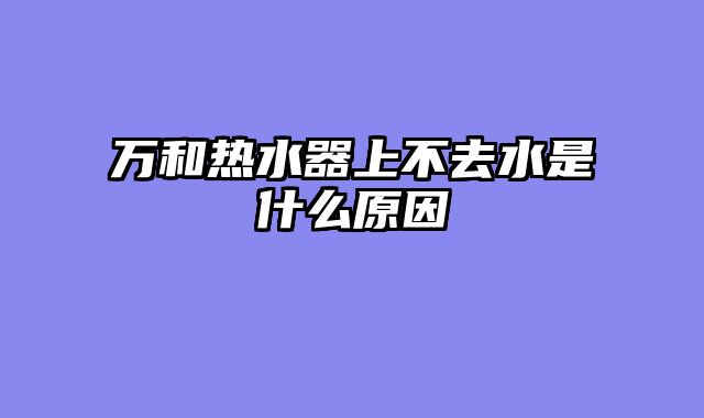 万和热水器上不去水是什么原因