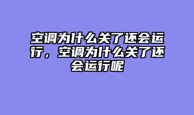 空调为什么关了还会运行，空调为什么关了还会运行呢