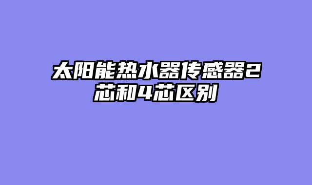 太阳能热水器传感器2芯和4芯区别