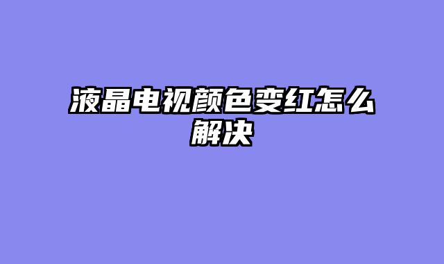 液晶电视颜色变红怎么解决