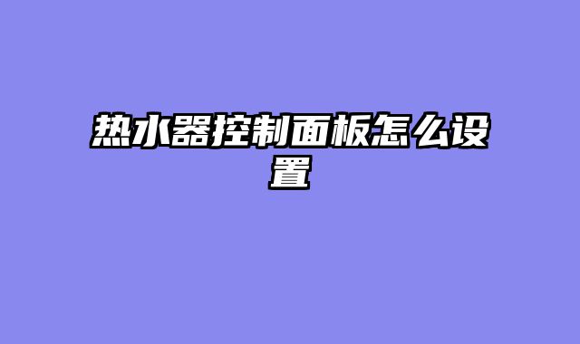 热水器控制面板怎么设置