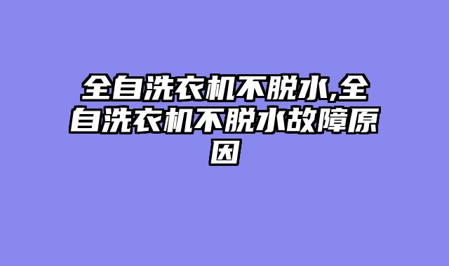 全自洗衣机不脱水,全自洗衣机不脱水故障原因