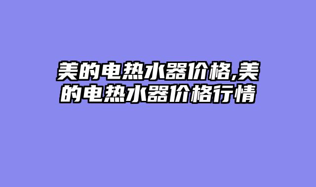 美的电热水器价格,美的电热水器价格行情
