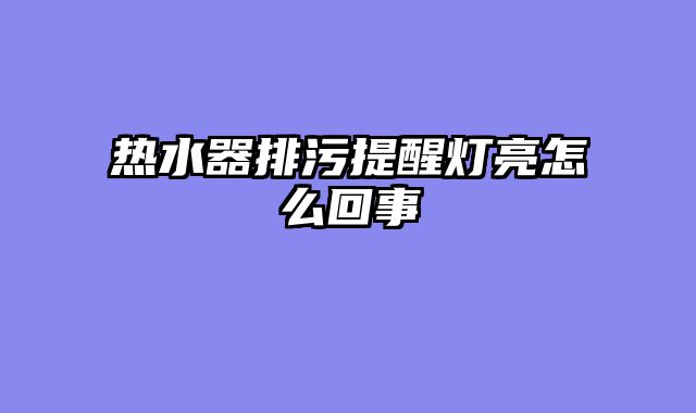 热水器排污提醒灯亮怎么回事