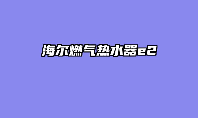 海尔燃气热水器e2