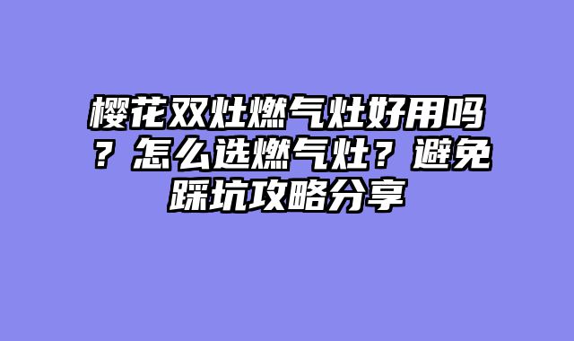 樱花双灶燃气灶好用吗？怎么选燃气灶？避免踩坑攻略分享