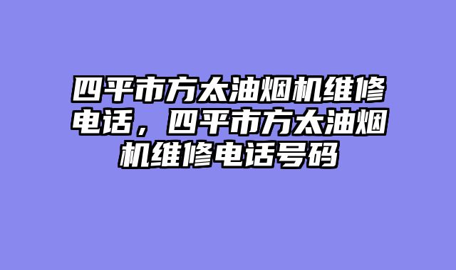 四平市方太油烟机维修电话，四平市方太油烟机维修电话号码