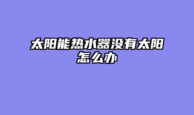 太阳能热水器没有太阳怎么办