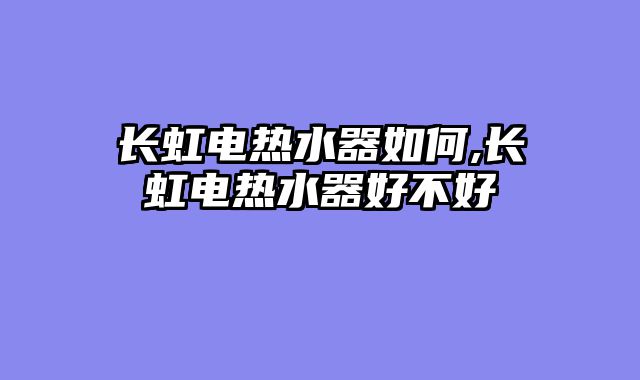 长虹电热水器如何,长虹电热水器好不好