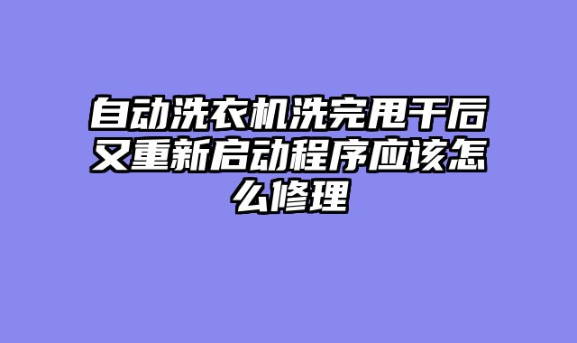 自动洗衣机洗完甩干后又重新启动程序应该怎么修理