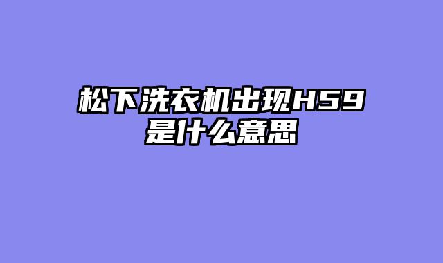 松下洗衣机出现H59是什么意思