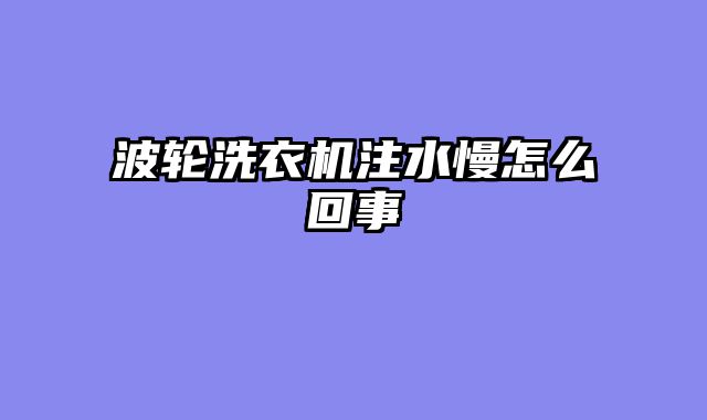 波轮洗衣机注水慢怎么回事