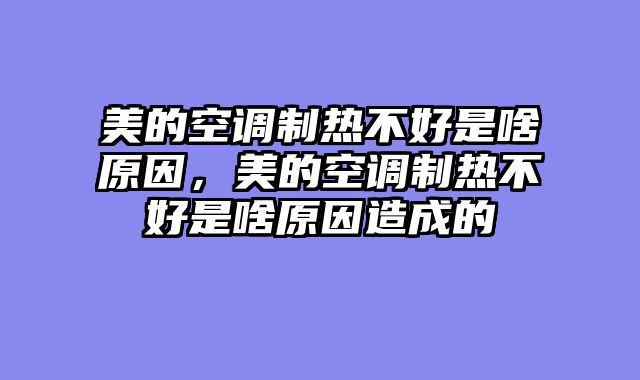 美的空调制热不好是啥原因，美的空调制热不好是啥原因造成的