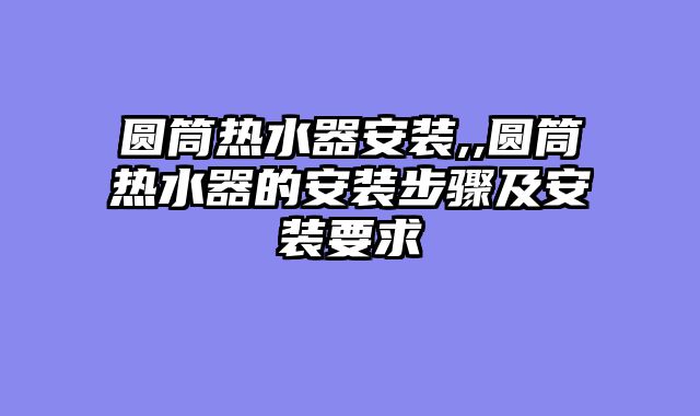 圆筒热水器安装,,圆筒热水器的安装步骤及安装要求