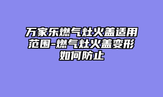 万家乐燃气灶火盖适用范围-燃气灶火盖变形如何防止