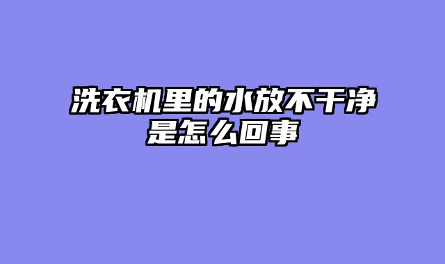 洗衣机里的水放不干净是怎么回事
