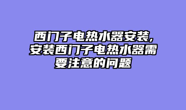 西门子电热水器安装,安装西门子电热水器需要注意的问题