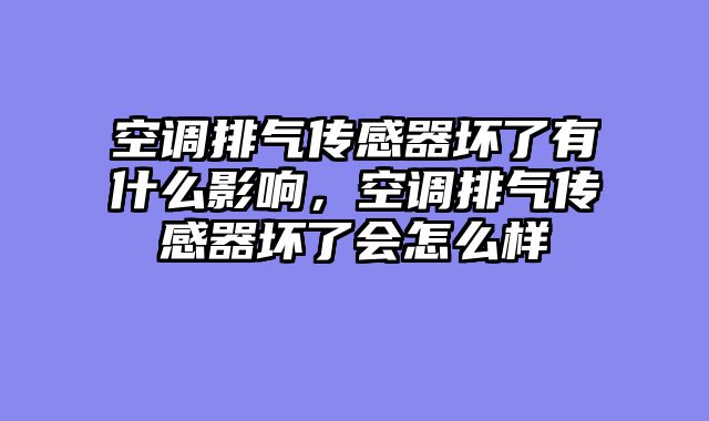 空调排气传感器坏了有什么影响，空调排气传感器坏了会怎么样
