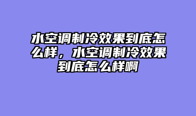 水空调制冷效果到底怎么样，水空调制冷效果到底怎么样啊