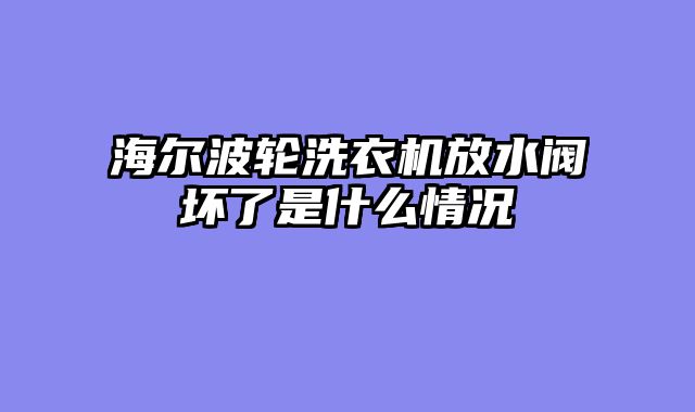 海尔波轮洗衣机放水阀坏了是什么情况