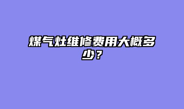 煤气灶维修费用大概多少？