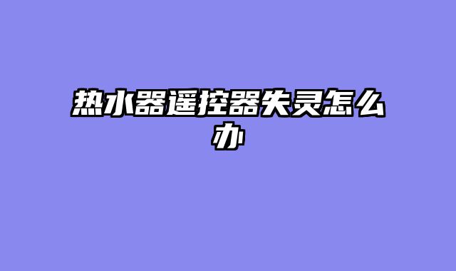 热水器遥控器失灵怎么办