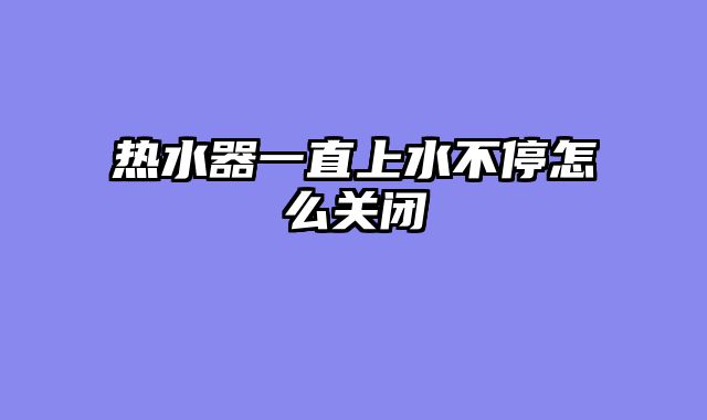 热水器一直上水不停怎么关闭