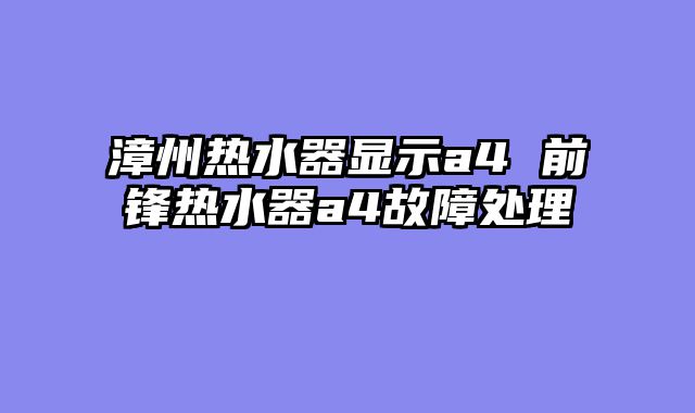 漳州热水器显示a4 前锋热水器a4故障处理