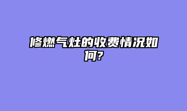 修燃气灶的收费情况如何?