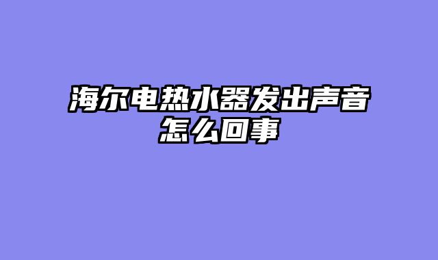 海尔电热水器发出声音怎么回事