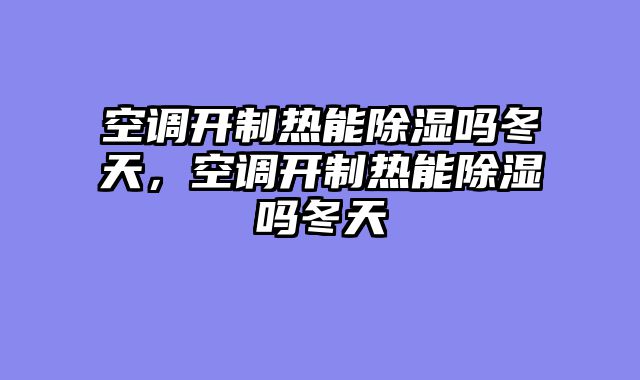 空调开制热能除湿吗冬天，空调开制热能除湿吗冬天