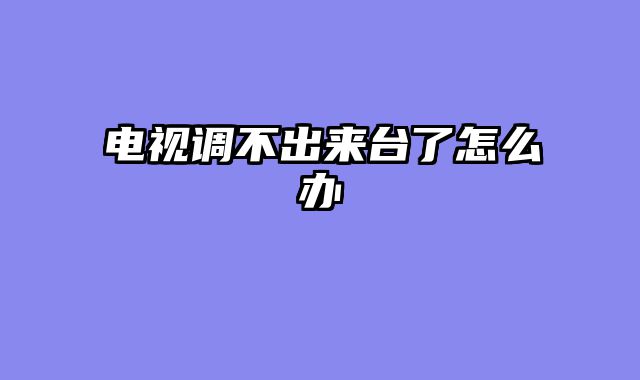 电视调不出来台了怎么办