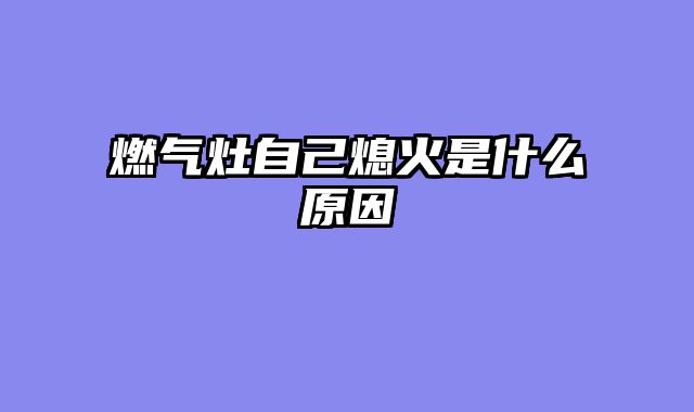 燃气灶自己熄火是什么原因