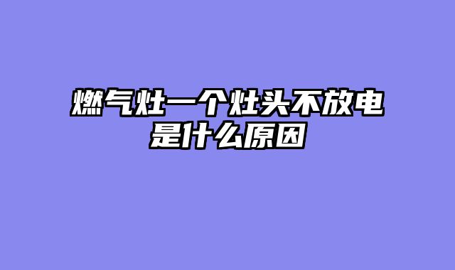 燃气灶一个灶头不放电是什么原因