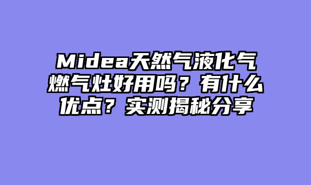 Midea天然气液化气燃气灶好用吗？有什么优点？实测揭秘分享
