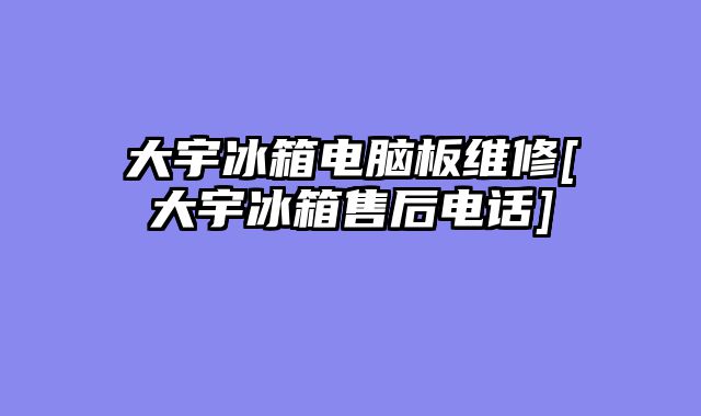 大宇冰箱电脑板维修[大宇冰箱售后电话]
