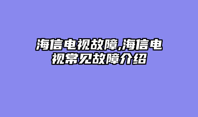 海信电视故障,海信电视常见故障介绍