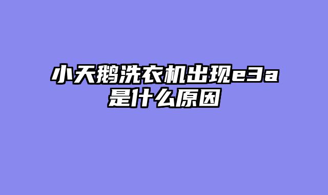 小天鹅洗衣机出现e3a是什么原因