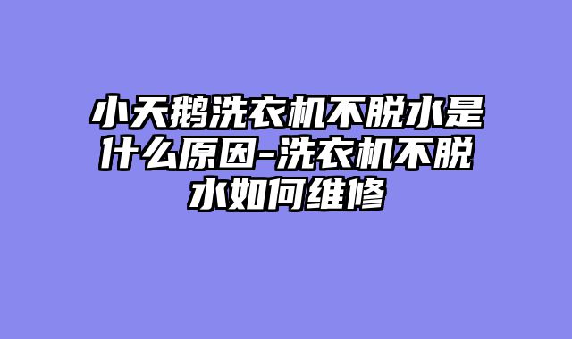 小天鹅洗衣机不脱水是什么原因-洗衣机不脱水如何维修