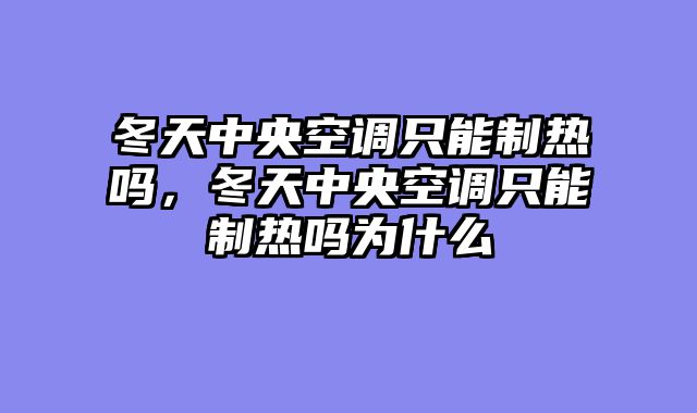 冬天中央空调只能制热吗，冬天中央空调只能制热吗为什么